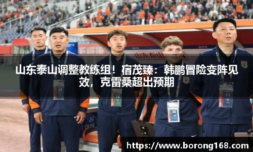 山东泰山调整教练组！宿茂臻：韩鹏冒险变阵见效，克雷桑超出预期